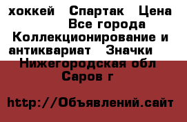 14.1) хоккей : Спартак › Цена ­ 49 - Все города Коллекционирование и антиквариат » Значки   . Нижегородская обл.,Саров г.